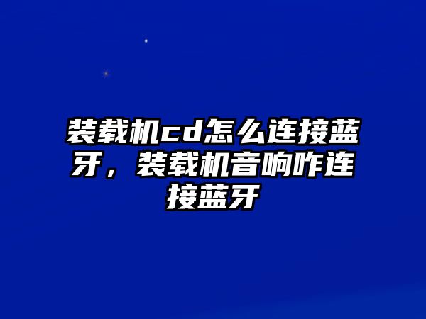 裝載機(jī)cd怎么連接藍(lán)牙，裝載機(jī)音響咋連接藍(lán)牙