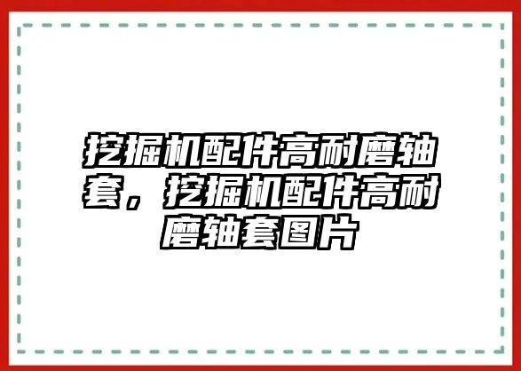 挖掘機(jī)配件高耐磨軸套，挖掘機(jī)配件高耐磨軸套圖片