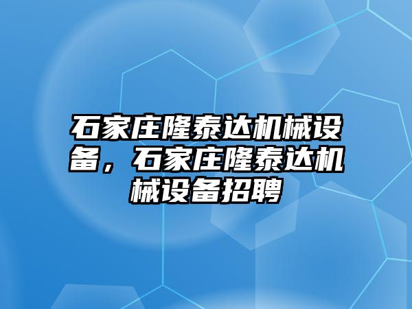 石家莊隆泰達(dá)機(jī)械設(shè)備，石家莊隆泰達(dá)機(jī)械設(shè)備招聘