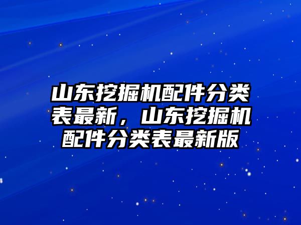 山東挖掘機(jī)配件分類表最新，山東挖掘機(jī)配件分類表最新版