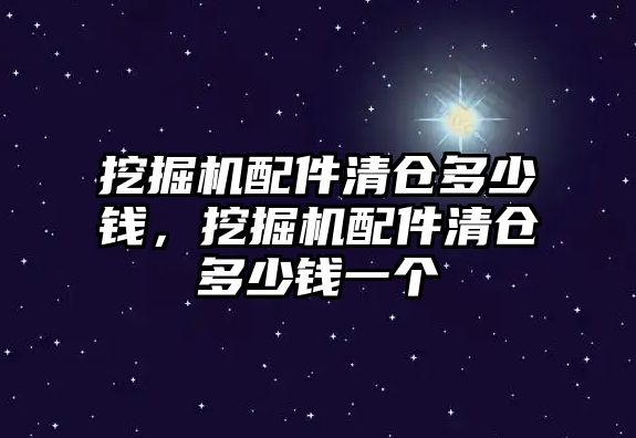 挖掘機配件清倉多少錢，挖掘機配件清倉多少錢一個