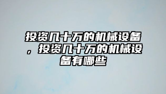 投資幾十萬的機械設(shè)備，投資幾十萬的機械設(shè)備有哪些