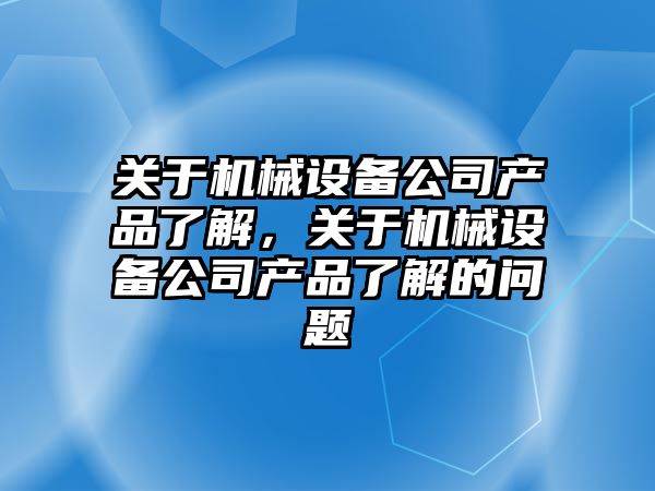 關于機械設備公司產品了解，關于機械設備公司產品了解的問題