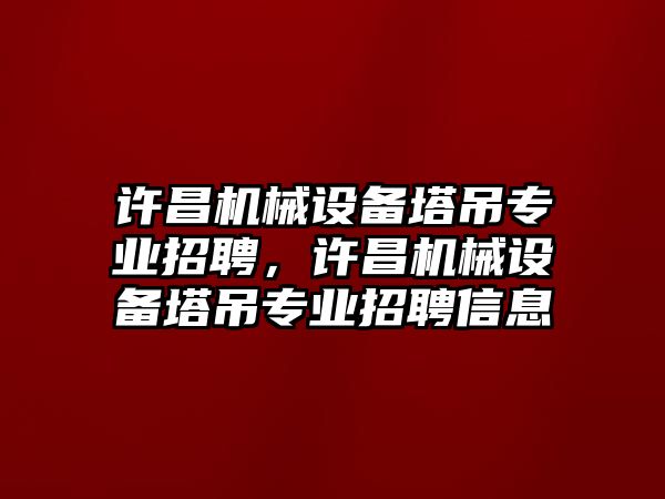 許昌機(jī)械設(shè)備塔吊專業(yè)招聘，許昌機(jī)械設(shè)備塔吊專業(yè)招聘信息