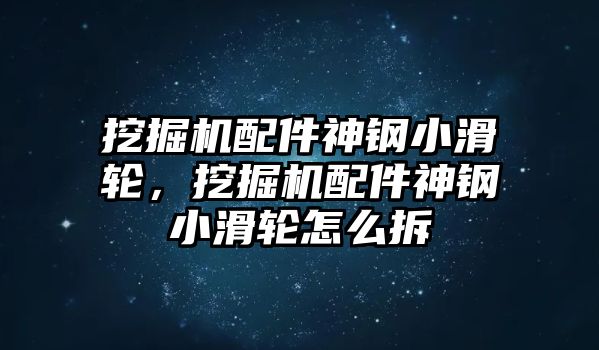 挖掘機(jī)配件神鋼小滑輪，挖掘機(jī)配件神鋼小滑輪怎么拆