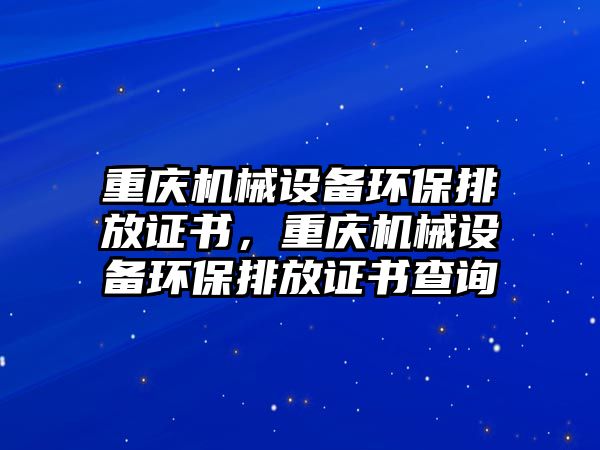 重慶機械設備環(huán)保排放證書，重慶機械設備環(huán)保排放證書查詢