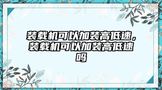 裝載機(jī)可以加裝高低速，裝載機(jī)可以加裝高低速嗎