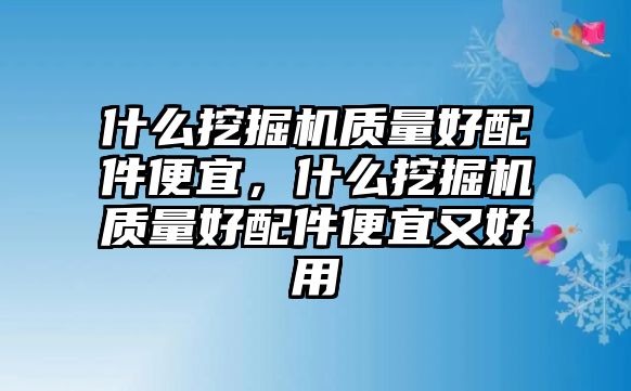 什么挖掘機(jī)質(zhì)量好配件便宜，什么挖掘機(jī)質(zhì)量好配件便宜又好用