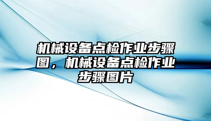 機(jī)械設(shè)備點(diǎn)檢作業(yè)步驟圖，機(jī)械設(shè)備點(diǎn)檢作業(yè)步驟圖片