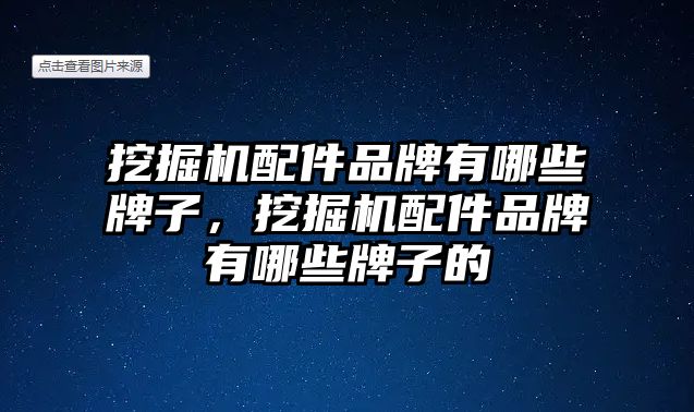 挖掘機配件品牌有哪些牌子，挖掘機配件品牌有哪些牌子的