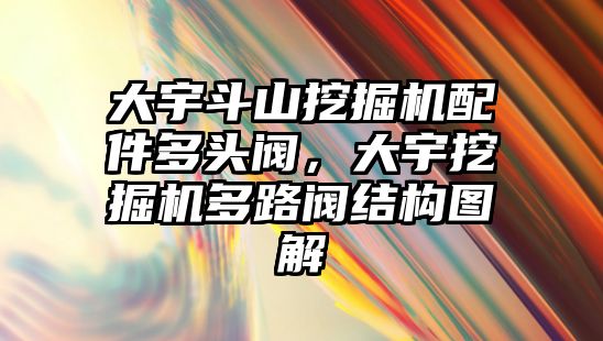 大宇斗山挖掘機配件多頭閥，大宇挖掘機多路閥結(jié)構(gòu)圖解