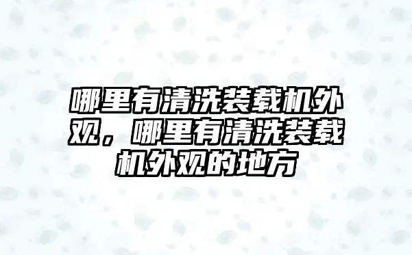 哪里有清洗裝載機(jī)外觀，哪里有清洗裝載機(jī)外觀的地方