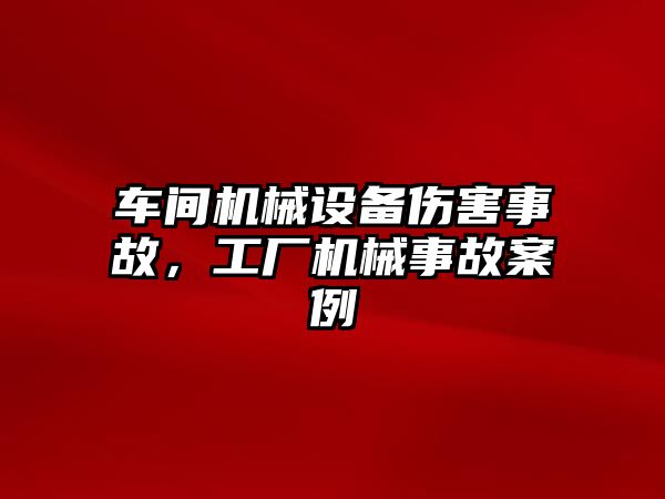 車間機(jī)械設(shè)備傷害事故，工廠機(jī)械事故案例