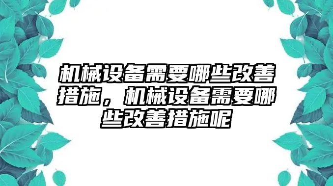 機(jī)械設(shè)備需要哪些改善措施，機(jī)械設(shè)備需要哪些改善措施呢