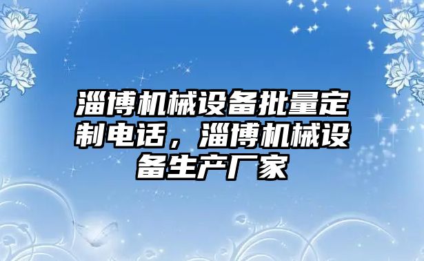 淄博機械設(shè)備批量定制電話，淄博機械設(shè)備生產(chǎn)廠家