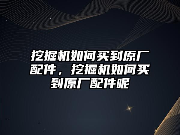 挖掘機如何買到原廠配件，挖掘機如何買到原廠配件呢