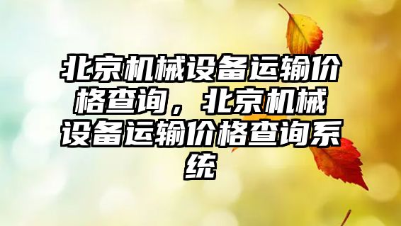 北京機械設(shè)備運輸價格查詢，北京機械設(shè)備運輸價格查詢系統(tǒng)