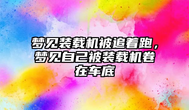 夢見裝載機被追著跑，夢見自己被裝載機卷在車底