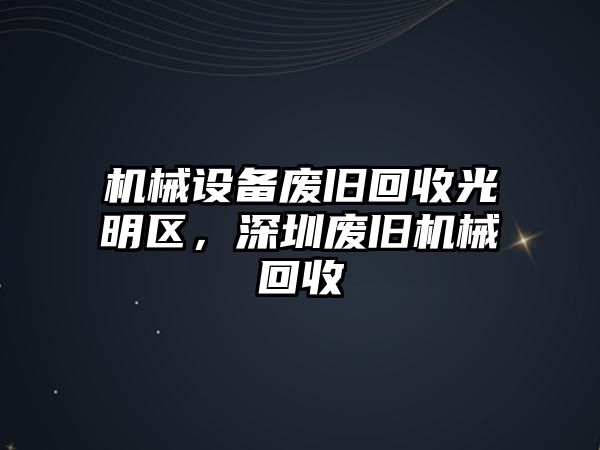 機械設(shè)備廢舊回收光明區(qū)，深圳廢舊機械回收