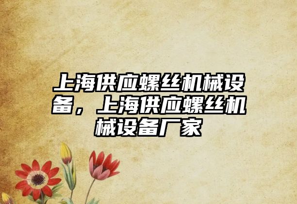 上海供應(yīng)螺絲機械設(shè)備，上海供應(yīng)螺絲機械設(shè)備廠家