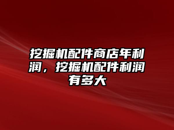 挖掘機配件商店年利潤，挖掘機配件利潤有多大