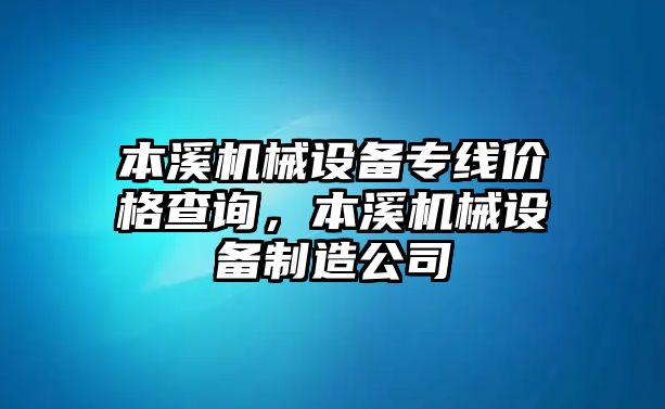 本溪機(jī)械設(shè)備專線價(jià)格查詢，本溪機(jī)械設(shè)備制造公司