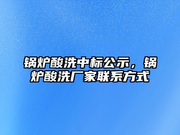 鍋爐酸洗中標(biāo)公示，鍋爐酸洗廠家聯(lián)系方式