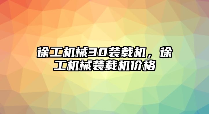 徐工機械30裝載機，徐工機械裝載機價格