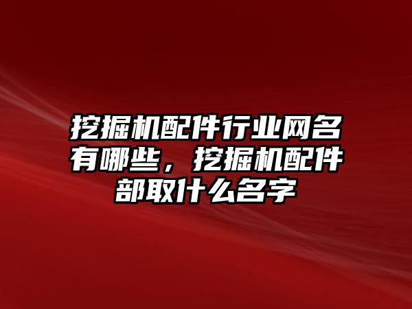 挖掘機配件行業(yè)網(wǎng)名有哪些，挖掘機配件部取什么名字