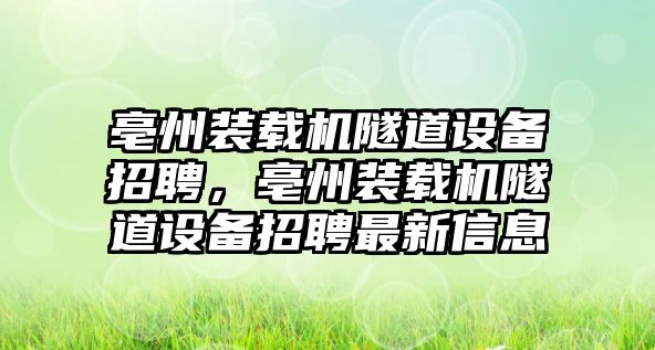 亳州裝載機(jī)隧道設(shè)備招聘，亳州裝載機(jī)隧道設(shè)備招聘最新信息