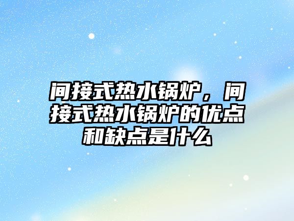 間接式熱水鍋爐，間接式熱水鍋爐的優(yōu)點和缺點是什么