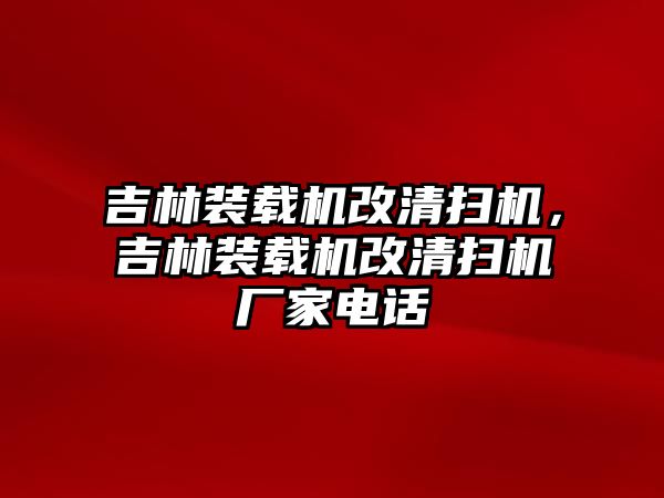 吉林裝載機改清掃機，吉林裝載機改清掃機廠家電話