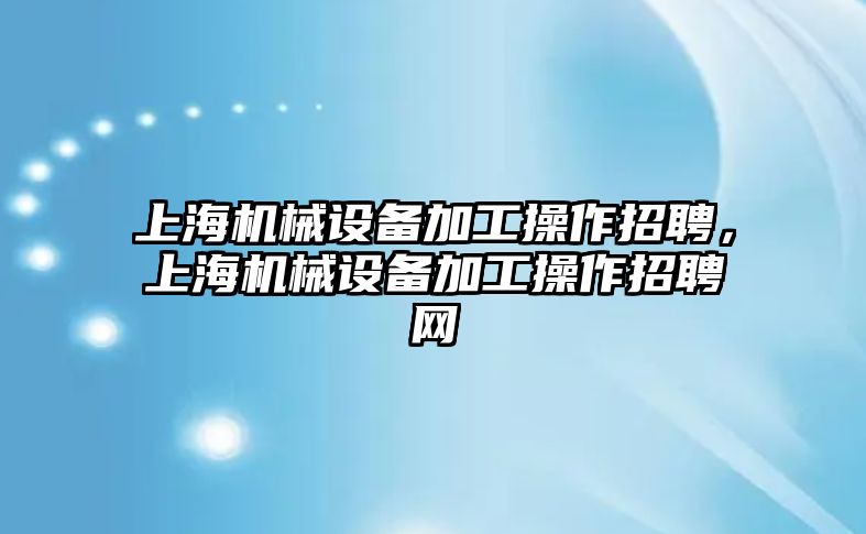 上海機械設(shè)備加工操作招聘，上海機械設(shè)備加工操作招聘網(wǎng)