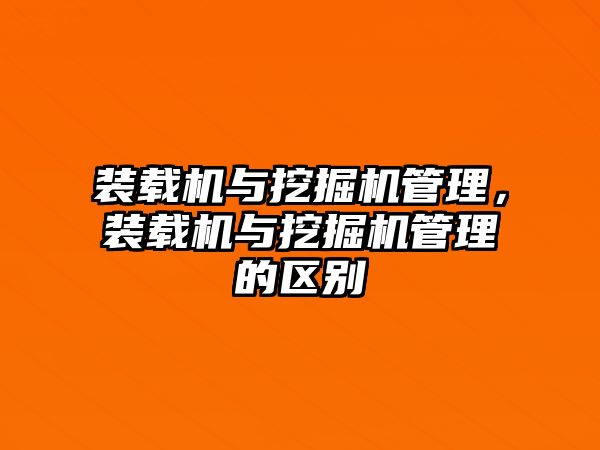 裝載機與挖掘機管理，裝載機與挖掘機管理的區(qū)別