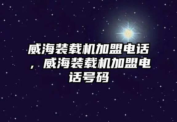 威海裝載機(jī)加盟電話，威海裝載機(jī)加盟電話號(hào)碼