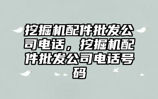 挖掘機配件批發(fā)公司電話，挖掘機配件批發(fā)公司電話號碼