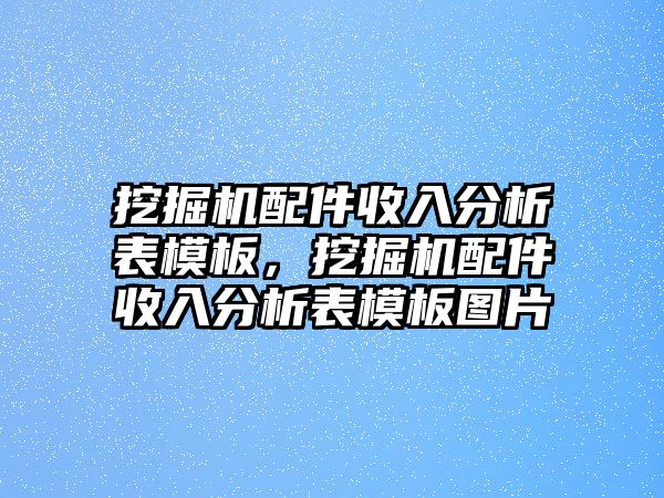 挖掘機(jī)配件收入分析表模板，挖掘機(jī)配件收入分析表模板圖片