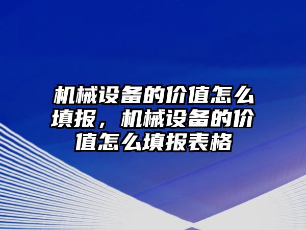 機械設(shè)備的價值怎么填報，機械設(shè)備的價值怎么填報表格