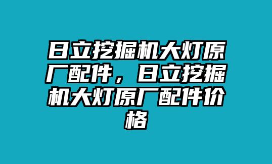 日立挖掘機(jī)大燈原廠配件，日立挖掘機(jī)大燈原廠配件價(jià)格