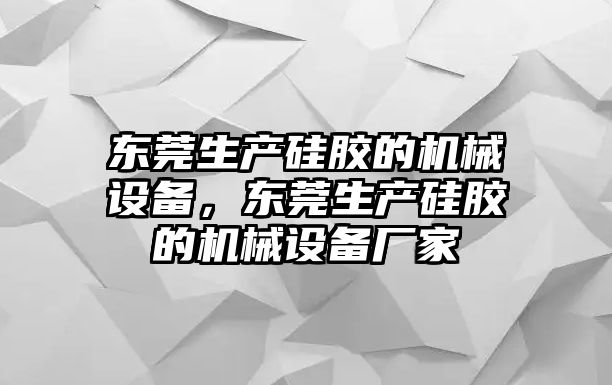 東莞生產(chǎn)硅膠的機(jī)械設(shè)備，東莞生產(chǎn)硅膠的機(jī)械設(shè)備廠家