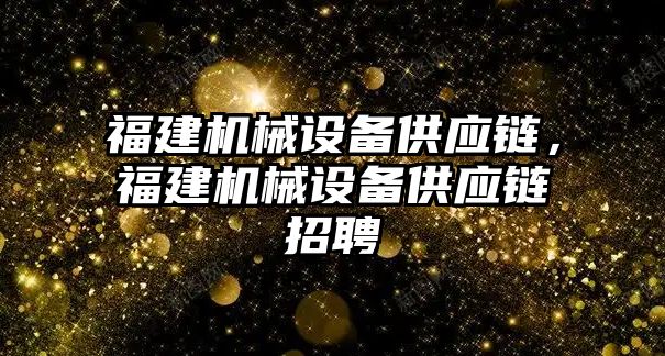 福建機械設(shè)備供應鏈，福建機械設(shè)備供應鏈招聘