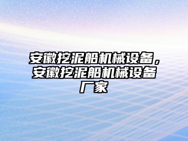 安徽挖泥船機械設(shè)備，安徽挖泥船機械設(shè)備廠家