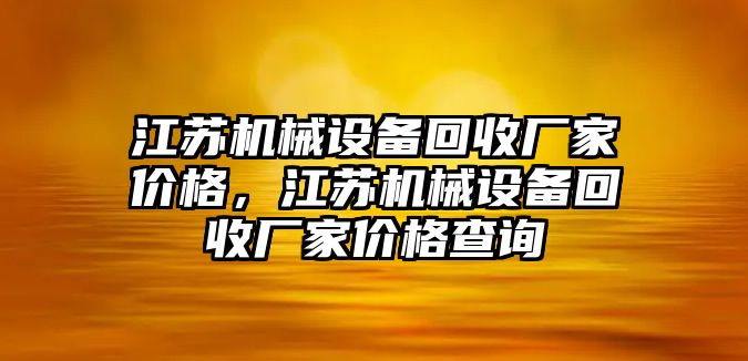 江蘇機(jī)械設(shè)備回收廠家價格，江蘇機(jī)械設(shè)備回收廠家價格查詢