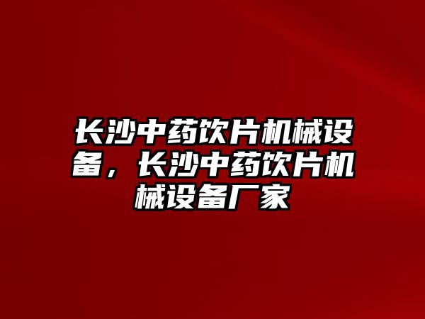 長沙中藥飲片機(jī)械設(shè)備，長沙中藥飲片機(jī)械設(shè)備廠家