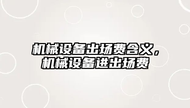 機械設備出場費含義，機械設備進出場費