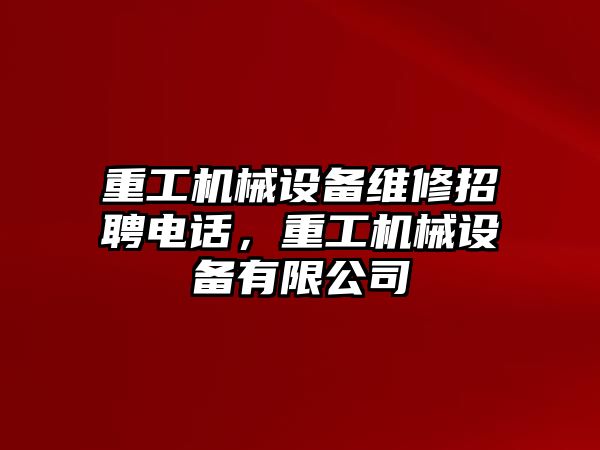 重工機械設備維修招聘電話，重工機械設備有限公司