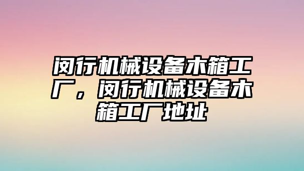 閔行機(jī)械設(shè)備木箱工廠，閔行機(jī)械設(shè)備木箱工廠地址