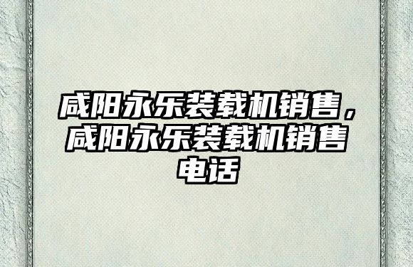 咸陽永樂裝載機銷售，咸陽永樂裝載機銷售電話