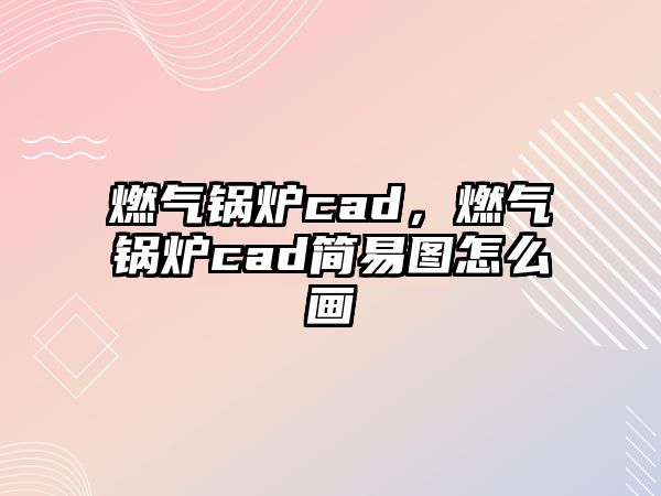 燃氣鍋爐cad，燃氣鍋爐cad簡易圖怎么畫