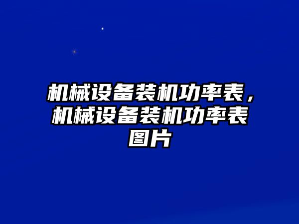 機(jī)械設(shè)備裝機(jī)功率表，機(jī)械設(shè)備裝機(jī)功率表圖片